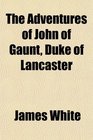 The Adventures of John of Gaunt Duke of Lancaster