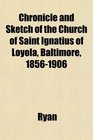 Chronicle and Sketch of the Church of Saint Ignatius of Loyola Baltimore 18561906