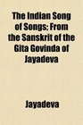The Indian Song of Songs From the Sanskrit of the Gta Govinda of Jayadeva