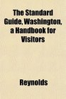 The Standard Guide Washington a Handbook for Visitors