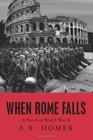 When Rome Falls A Novel of World War II