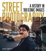 Street Photography A History in 100 Iconic Images
