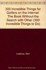 300 Incredible Things for Golfers on the Internet The Book Without the Search with Other