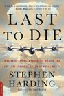 Last to Die A Defeated Empire a Forgotten Mission and the Last American Killed in World War II