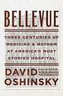 Bellevue: Three Centuries of Medicine and Mayhem at America's Most Storied Hospital