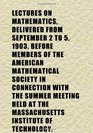 Lectures on Mathematics Delivered From September 2 to 5 1903 Before Members of the American Mathematical Society in Connection With the
