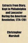 Extracts From Diary Kept in Philadelphia and Lancaster During the American Revolution 17741781
