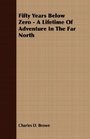 Fifty Years Below Zero  A Lifetime Of Adventure In The Far North