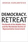 Democracy in Retreat The Revolt of the Middle Class and the Worldwide Decline of Representative Government