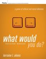 What Would You Do A Game of Ethical and Moral Dilemma Participant Workbook