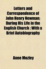Letters and Correspondence of John Henry Newman During His Life in the English Church With a Brief Autobiography