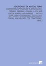 A Dictionary of Musical Terms Containing Upwards of 9000 English French German Italian Latin and Greek Words and Phrases  With a Supplement Containing  Vocabulary for Composers