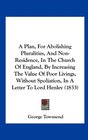 A Plan For Abolishing Pluralities And NonResidence In The Church Of England By Increasing The Value Of Poor Livings Without Spoliation In A Letter To Lord Henley