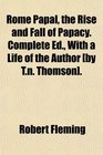 Rome Papal the Rise and Fall of Papacy Complete Ed With a Life of the Author
