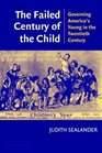 The Failed Century of the Child  Governing America's Young in the Twentieth Century