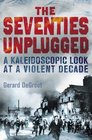 The Seventies Unplugged A Kaleidoscopic Look at a Violent Decade Gerard deGroot