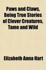 Paws and Claws Being True Stories of Clever Creatures Tame and Wild