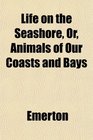 Life on the Seashore Or Animals of Our Coasts and Bays