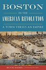 Boston in the American Revolution A Town versus an Empire