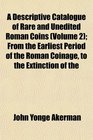 A Descriptive Catalogue of Rare and Unedited Roman Coins  From the Earliest Period of the Roman Coinage to the Extinction of the