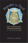 Render to God New Testament Understandings of the Divine