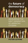 The Future of Democracy Developing the Next Generation of American Citizens