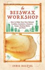 The Beeswax Workshop How to Make Your Own Natural Candles Cosmetics Cleaners Soaps Healing Balms and More