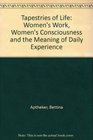 Tapestries of Life Women's Work Women's Consciousness and the Meaning of Daily Life