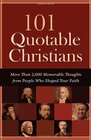 101 Quotable Christians More Than 2000 Memorable Thoughts from People Who Shaped Your Faith