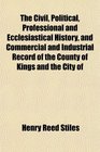 The Civil Political Professional and Ecclesiastical History and Commercial and Industrial Record of the County of Kings and the City of
