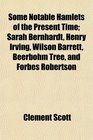 Some Notable Hamlets of the Present Time Sarah Bernhardt Henry Irving Wilson Barrett Beerbohm Tree and Forbes Robertson