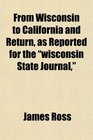 From Wisconsin to California and Return as Reported for the wisconsin State Journal