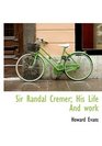 Sir Randal Cremer His Life And work