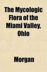 The Mycologic Flora of the Miami Valley Ohio