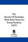 The Alcestis Of Euripides With Brief Notes For Young Students