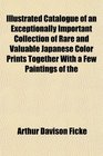 Illustrated Catalogue of an Exceptionally Important Collection of Rare and Valuable Japanese Color Prints Together With a Few Paintings of the