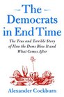 The Democrats in End Time  The True and Terrible Story of How the Dems Blew It and What Comes After