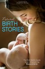 Natural Birth Stories The Real Mom's Guide to an Empowering Natural Birth