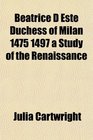 Beatrice D Este Duchess of Milan 1475 1497 a Study of the Renaissance
