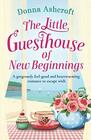 The Little Guesthouse of New Beginnings A gorgeously feel good and heartwarming romance to escape with
