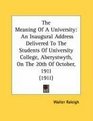 The Meaning Of A University An Inaugural Address Delivered To The Students Of University College Aberystwyth On The 20th Of October 1911