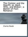 The Cloister and the Hearth or Maid Wife and Widow  a MatterofFact Romance