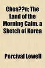 Chosn The Land of the Morning Calm a Sketch of Korea