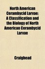 North American Cerambycid Larvae A Classification and the Biology of North American Cerambycid Larvae