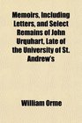 Memoirs Including Letters and Select Remains of John Urquhart Late of the University of St Andrew's