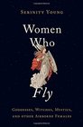 Women Who Fly Goddesses Witches Mystics and other Airborne Females