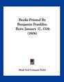 Books Printed By Benjamin Franklin Born January 17 1706