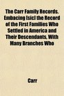 The Carr Family Records Embacing  the Record of the First Families Who Settled in America and Their Descendants With Many Branches Who