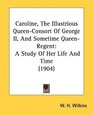 Caroline The Illustrious QueenConsort Of George II And Sometime QueenRegent A Study Of Her Life And Time