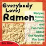 Everybody Loves Ramen Recipes Stories Games and Fun Facts About the Noodles You Love